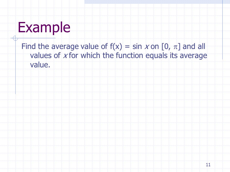11 Example Find the average value of f(x) = sin x on [0,  ] and all values of x for which the function equals its average value.