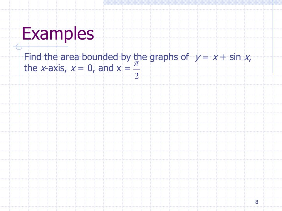 8 Examples Find the area bounded by the graphs of y = x + sin x, the x-axis, x = 0, and x =