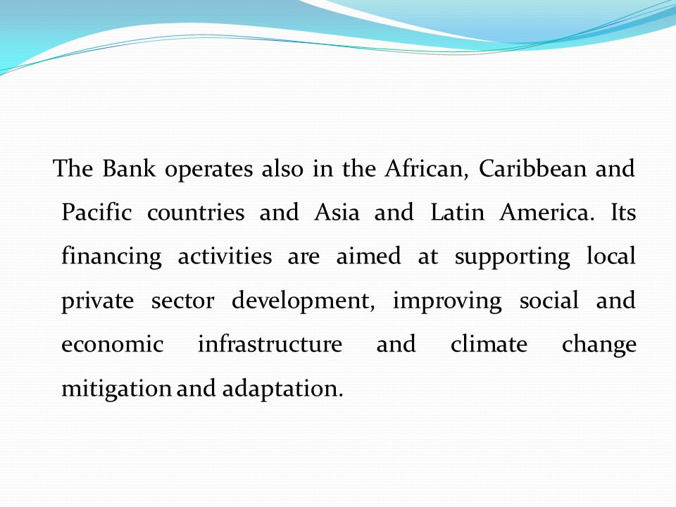 The Bank operates also in the African, Caribbean and Pacific countries and Asia and Latin America.