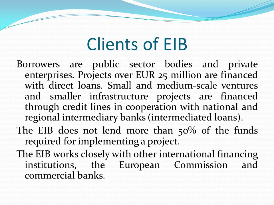 Clients of EIB Borrowers are public sector bodies and private enterprises.