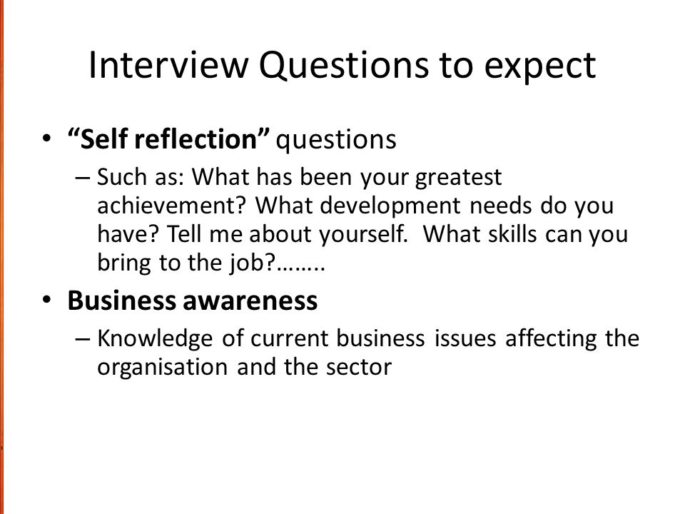 Interview Questions to expect Self reflection questions – Such as: What has been your greatest achievement.