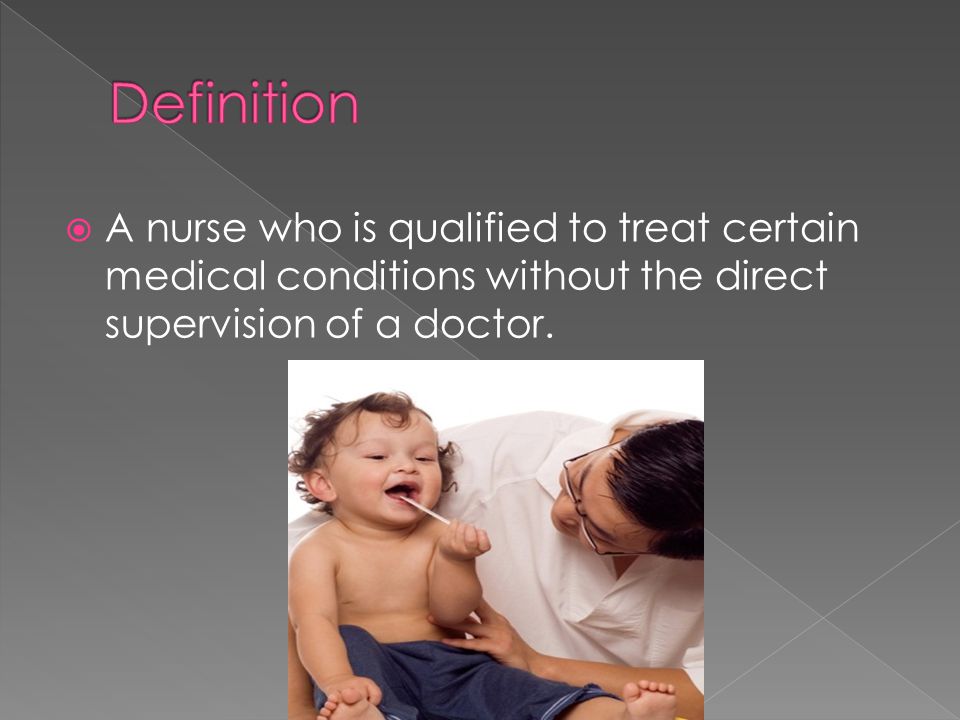  A nurse who is qualified to treat certain medical conditions without the direct supervision of a doctor.