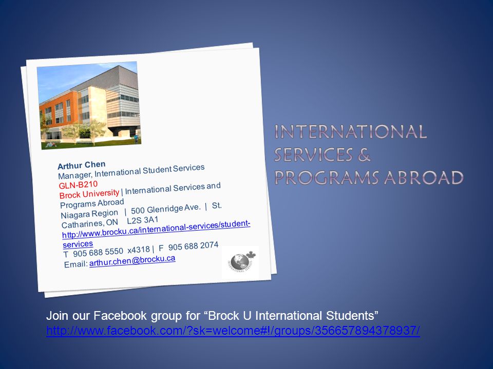 Arthur Chen Manager, International Student Services GLN-B210 Brock University | International Services and Programs Abroad Niagara Region | 500 Glenridge Ave.