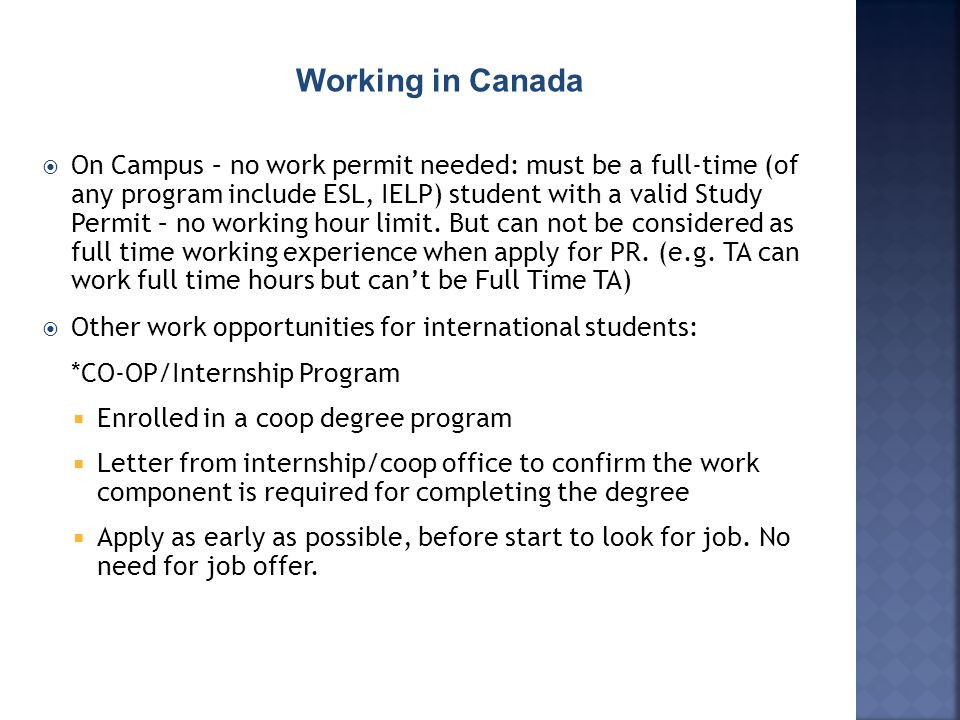 Working in Canada  On Campus – no work permit needed: must be a full-time (of any program include ESL, IELP) student with a valid Study Permit – no working hour limit.