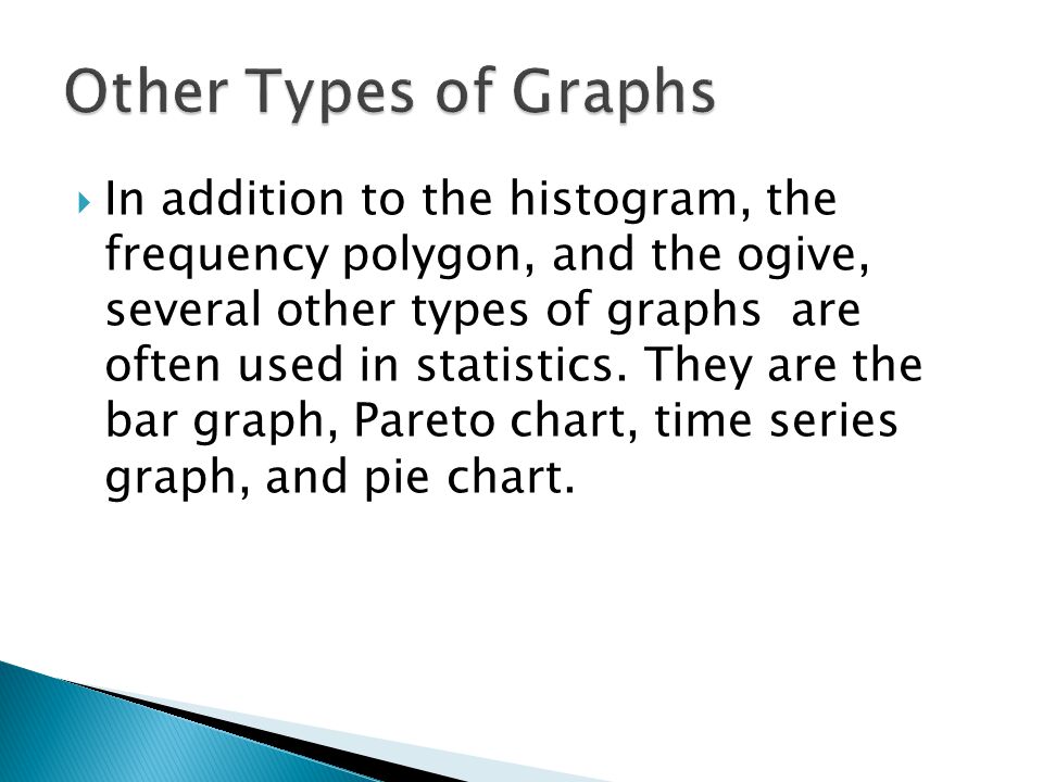  In addition to the histogram, the frequency polygon, and the ogive, several other types of graphs are often used in statistics.