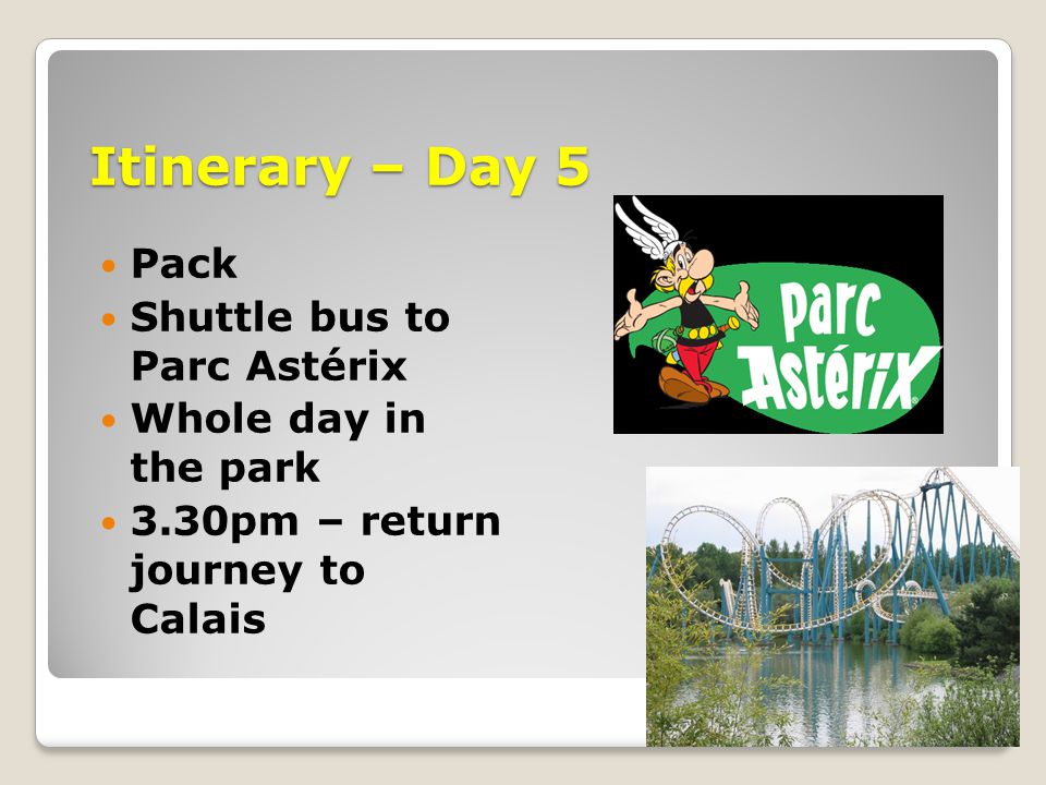 Itinerary – Day 5 Pack Shuttle bus to Parc Astérix Whole day in the park 3.30pm – return journey to Calais