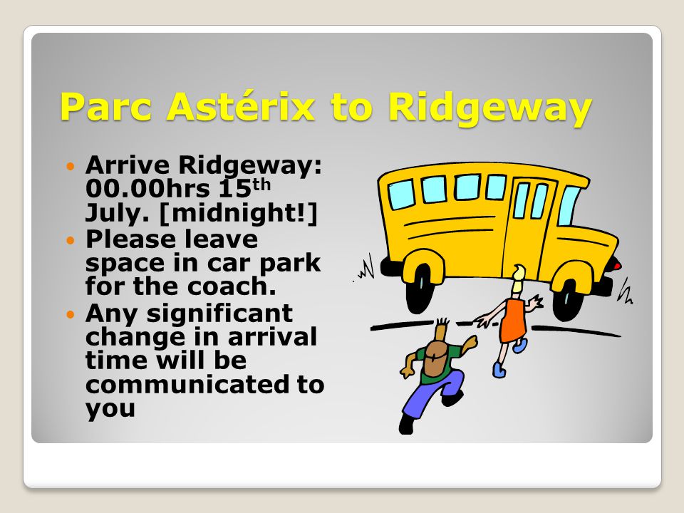 Parc Astérix to Ridgeway Arrive Ridgeway: 00.00hrs 15 th July.