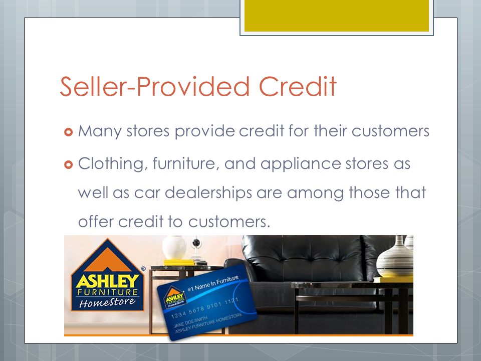 Seller-Provided Credit  Many stores provide credit for their customers  Clothing, furniture, and appliance stores as well as car dealerships are among those that offer credit to customers.