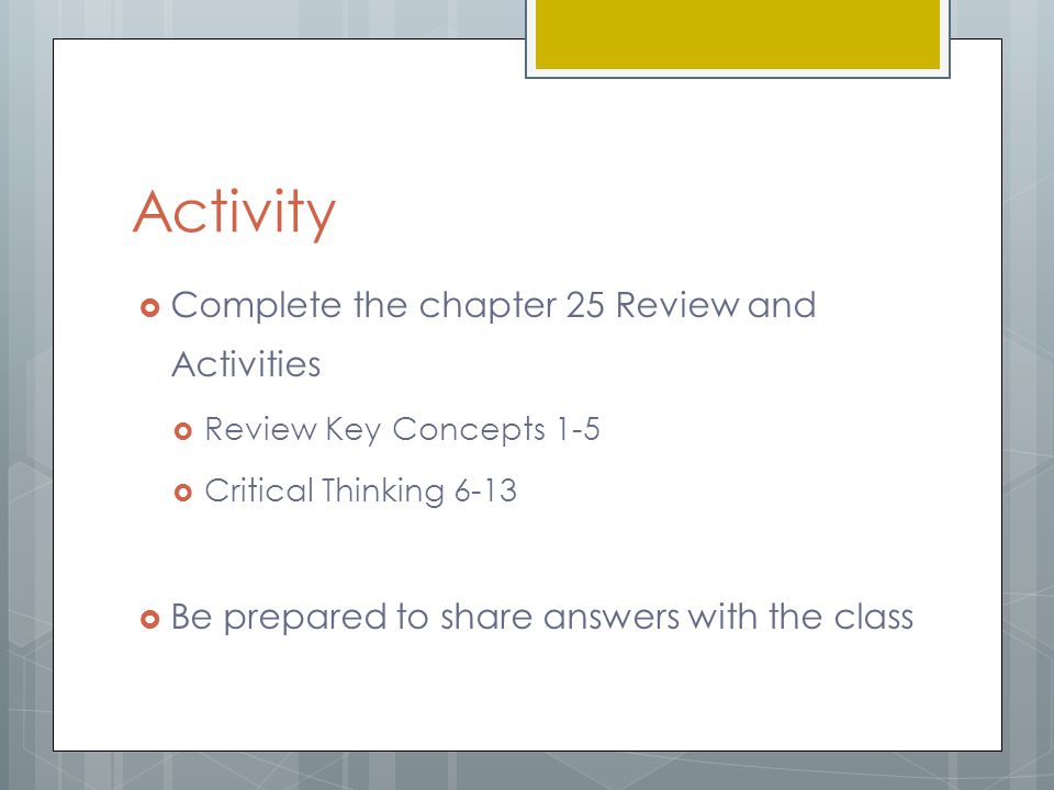 Activity  Complete the chapter 25 Review and Activities  Review Key Concepts 1-5  Critical Thinking 6-13  Be prepared to share answers with the class