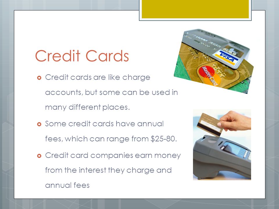 Credit Cards  Credit cards are like charge accounts, but some can be used in many different places.