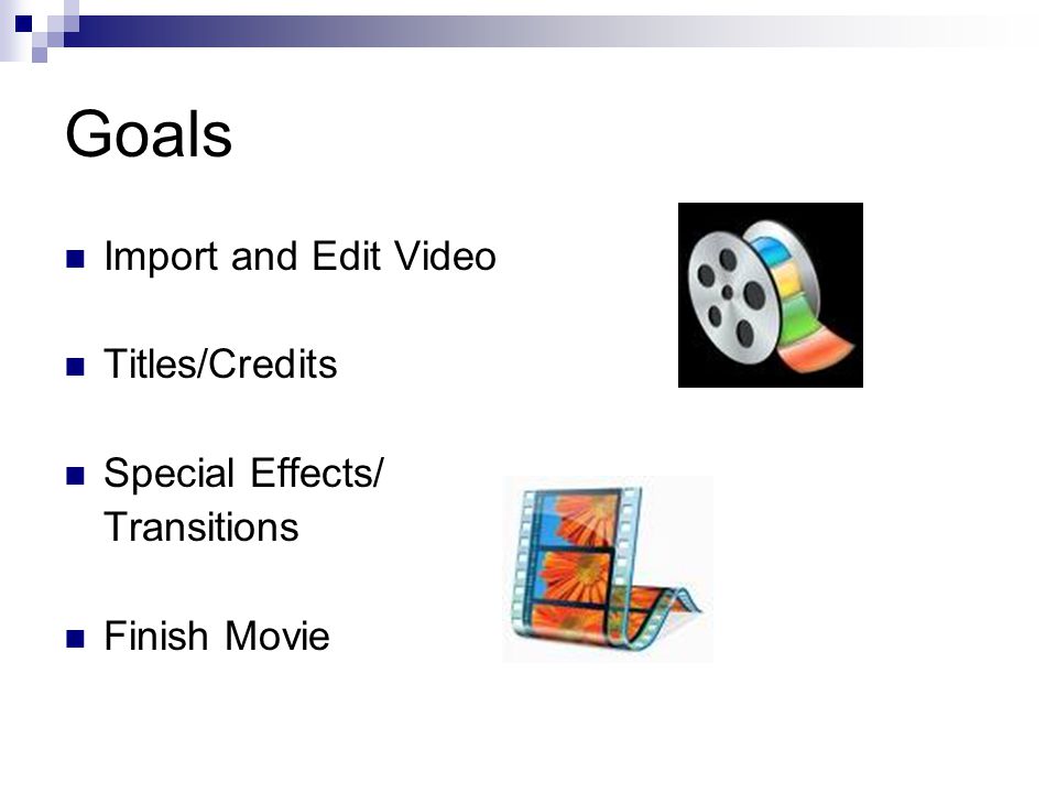 Goals Import and Edit Video Titles/Credits Special Effects/ Transitions Finish Movie