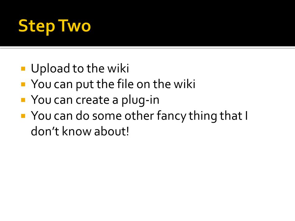  Upload to the wiki  You can put the file on the wiki  You can create a plug-in  You can do some other fancy thing that I don’t know about!