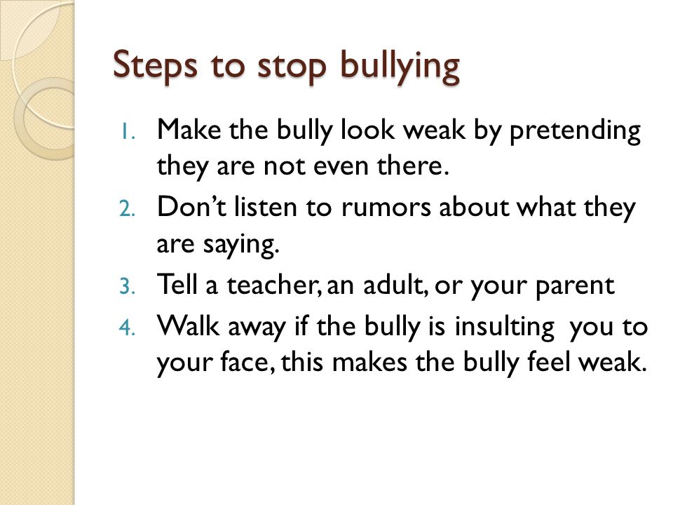 Steps to stop bullying 1. Make the bully look weak by pretending they are not even there.