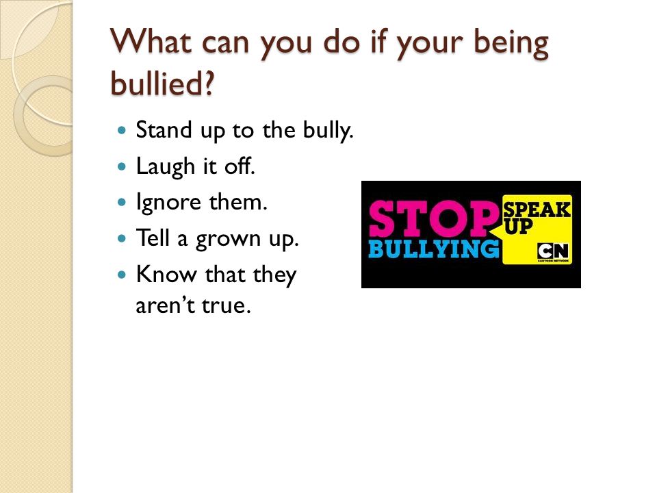 What can you do if your being bullied. Stand up to the bully.