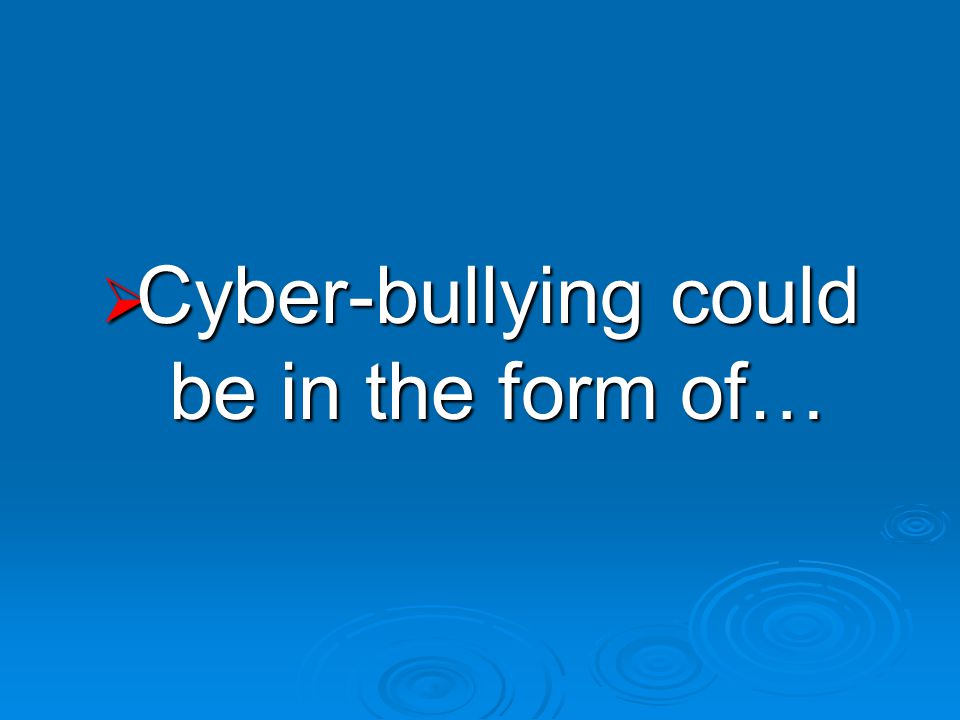  Cyber-bullying could be in the form of…