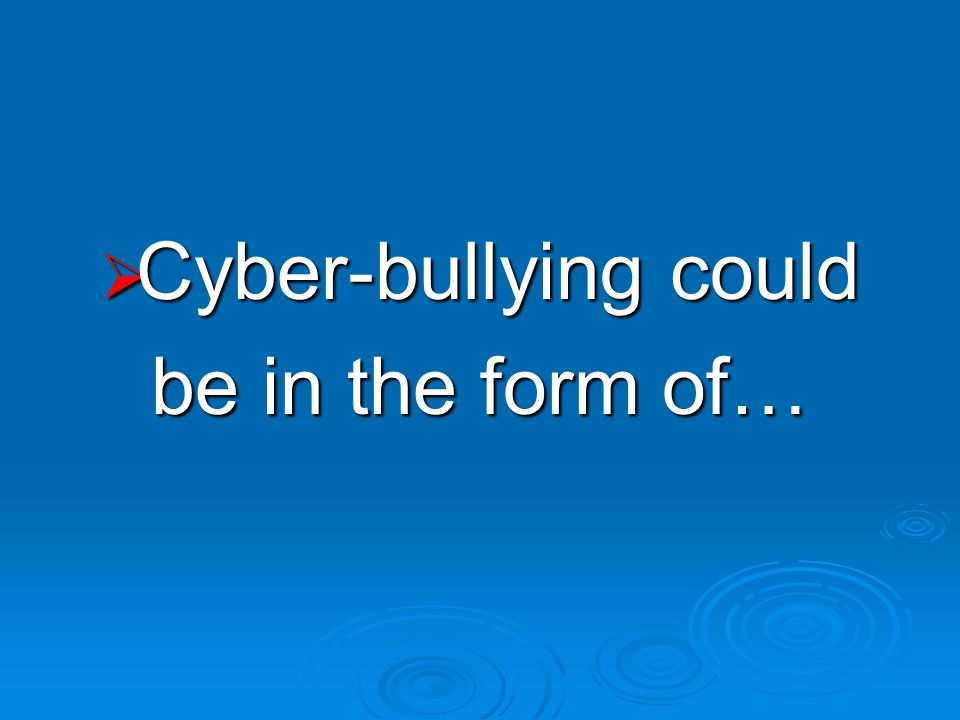  Cyber-bullying could be in the form of…