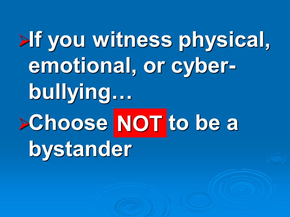  If you witness physical, emotional, or cyber- bullying…  Choose to be a bystander NOT