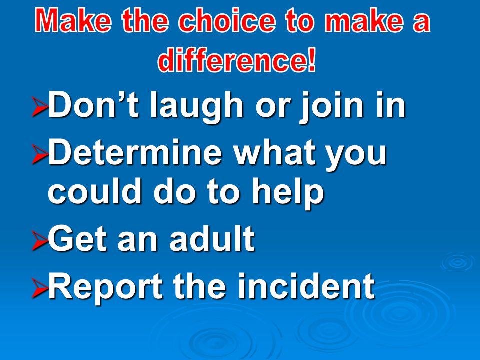  Don’t laugh or join in  Determine what you could do to help  Get an adult  Report the incident