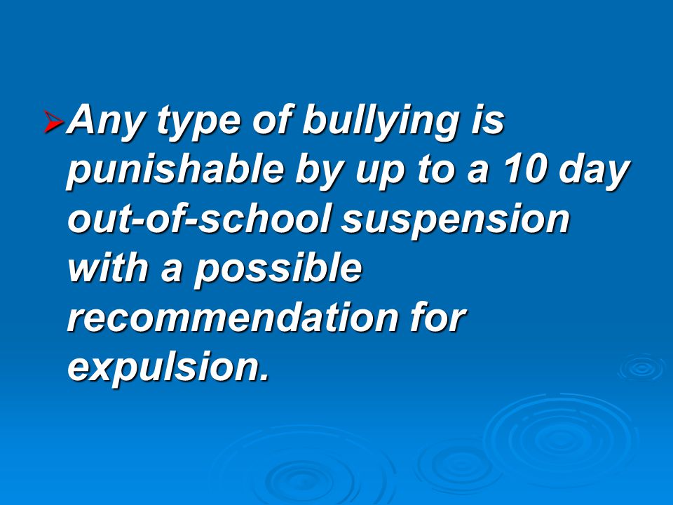  Any type of bullying is punishable by up to a 10 day out-of-school suspension with a possible recommendation for expulsion.