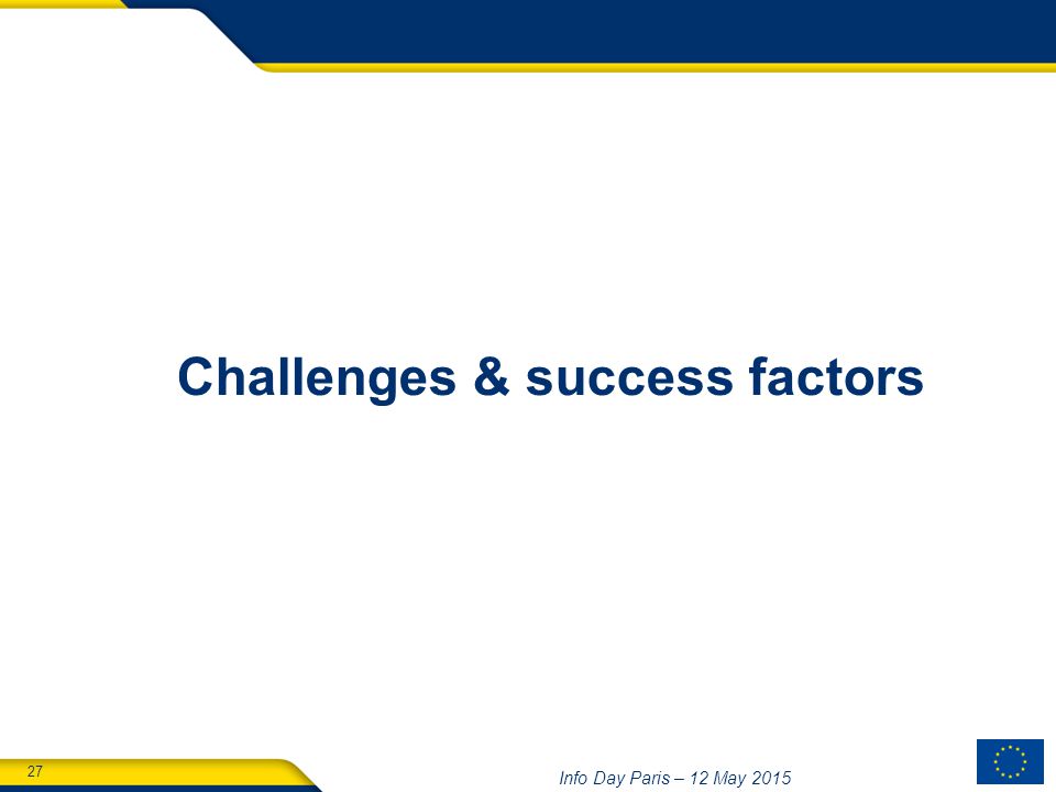 27 Info Day Paris – 12 May 2015 Challenges & success factors