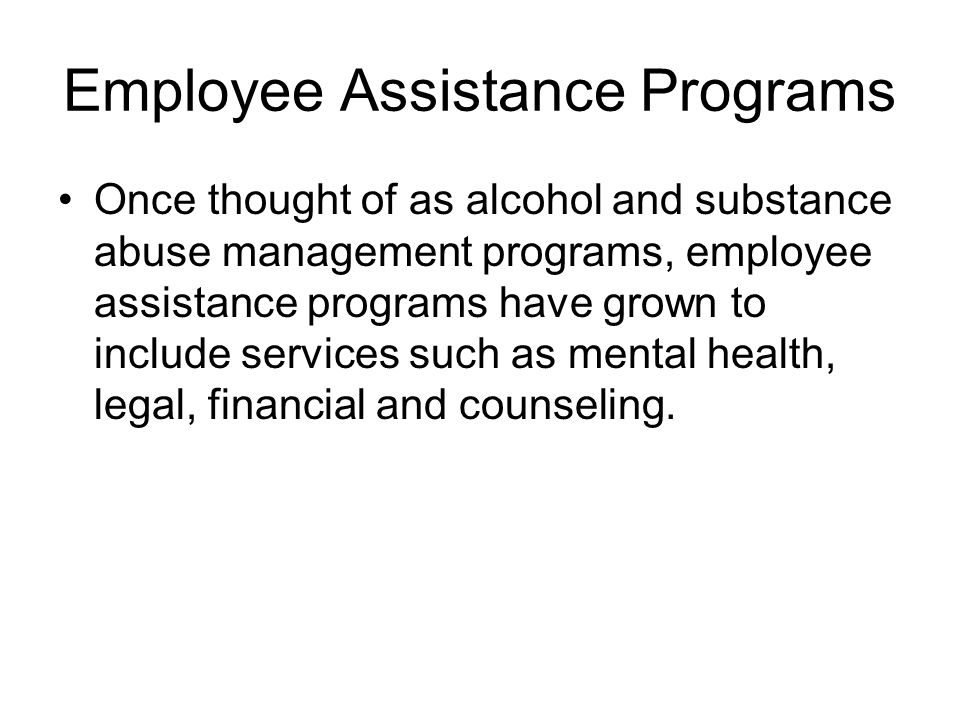 Employee Assistance Programs Once thought of as alcohol and substance abuse management programs, employee assistance programs have grown to include services such as mental health, legal, financial and counseling.