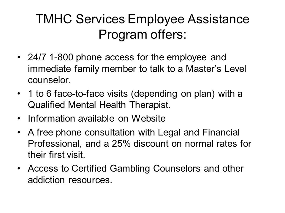 TMHC Services Employee Assistance Program offers: 24/ phone access for the employee and immediate family member to talk to a Master’s Level counselor.