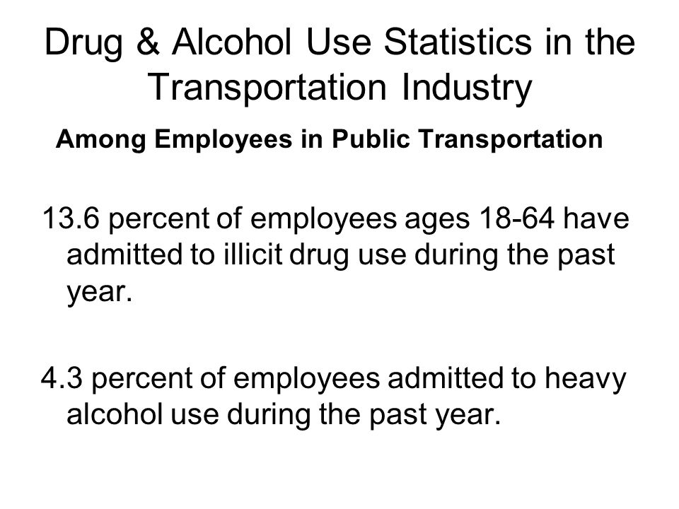 Drug & Alcohol Use Statistics in the Transportation Industry Among Employees in Public Transportation 13.6 percent of employees ages have admitted to illicit drug use during the past year.