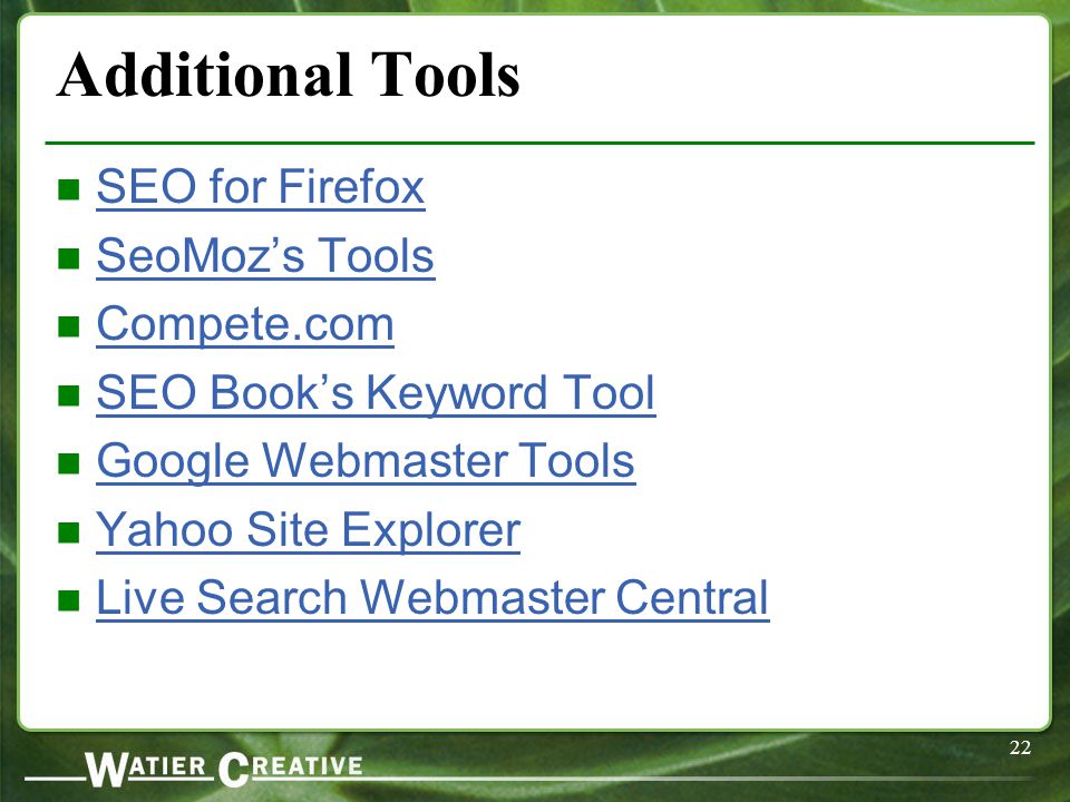 22 Additional Tools SEO for Firefox SeoMoz’s Tools Compete.com SEO Book’s Keyword Tool Google Webmaster Tools Yahoo Site Explorer Live Search Webmaster Central