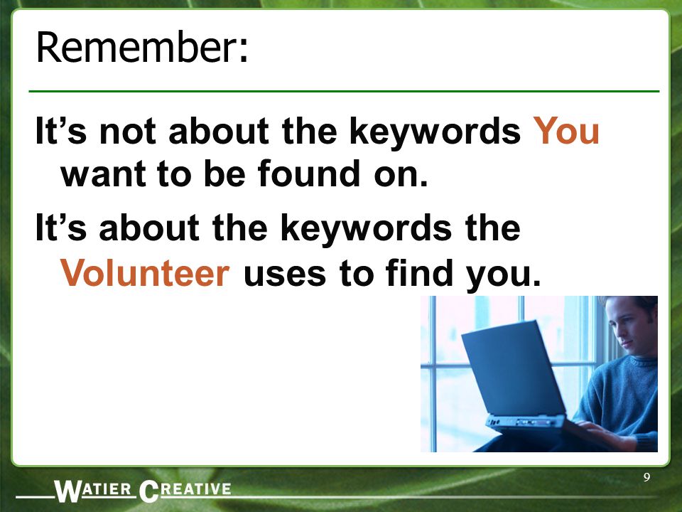 9 Remember: It’s not about the keywords You want to be found on.