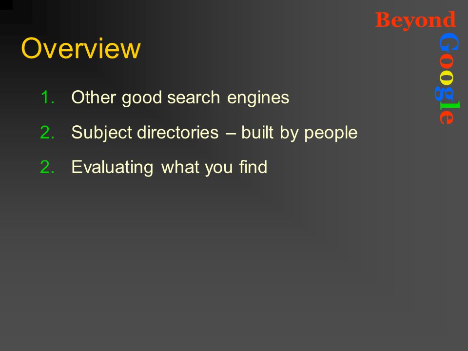 Beyond GoogleGoogle Overview 1.Other good search engines 2.Subject directories – built by people 2.Evaluating what you find