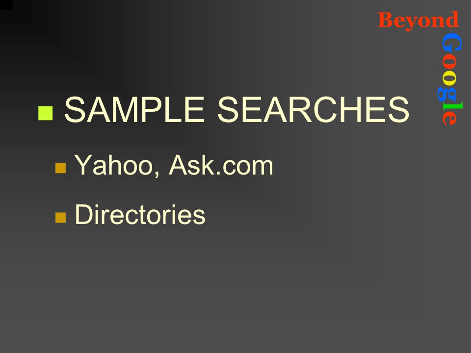 Beyond GoogleGoogle SAMPLE SEARCHES Yahoo, Ask.com Directories
