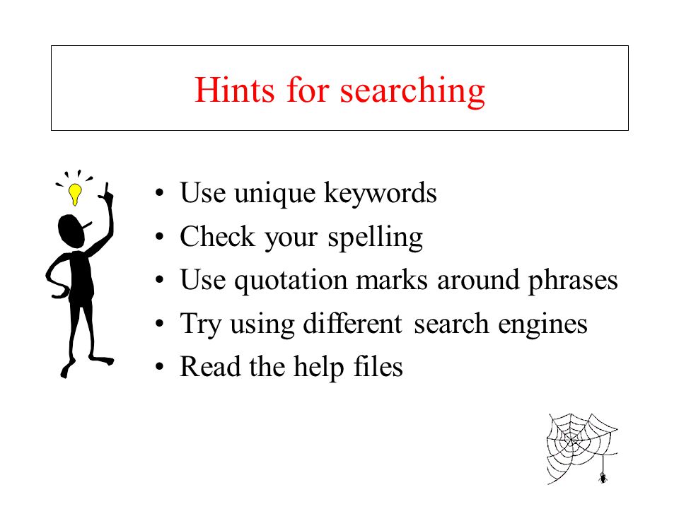 Hints for searching Use unique keywords Check your spelling Use quotation marks around phrases Try using different search engines Read the help files