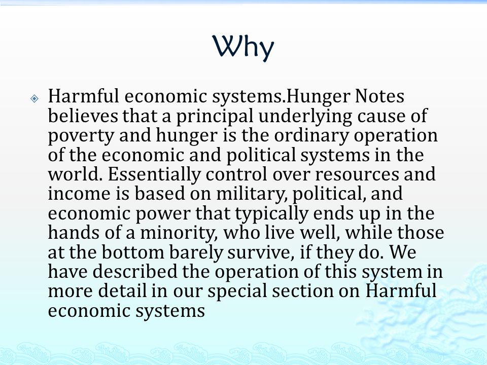 Why  Harmful economic systems.​Hunger Notes believes that a principal underlying cause of poverty and hunger is the ordinary operation of the economic and political systems in the world.