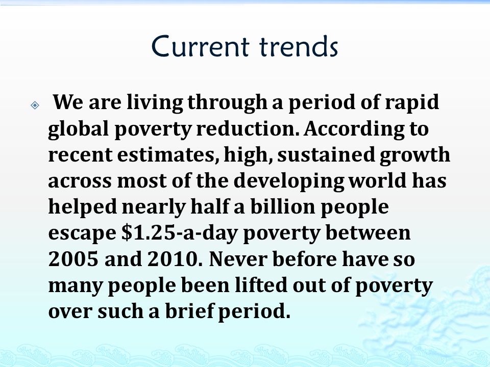 Current trends  We are living through a period of rapid global poverty reduction.