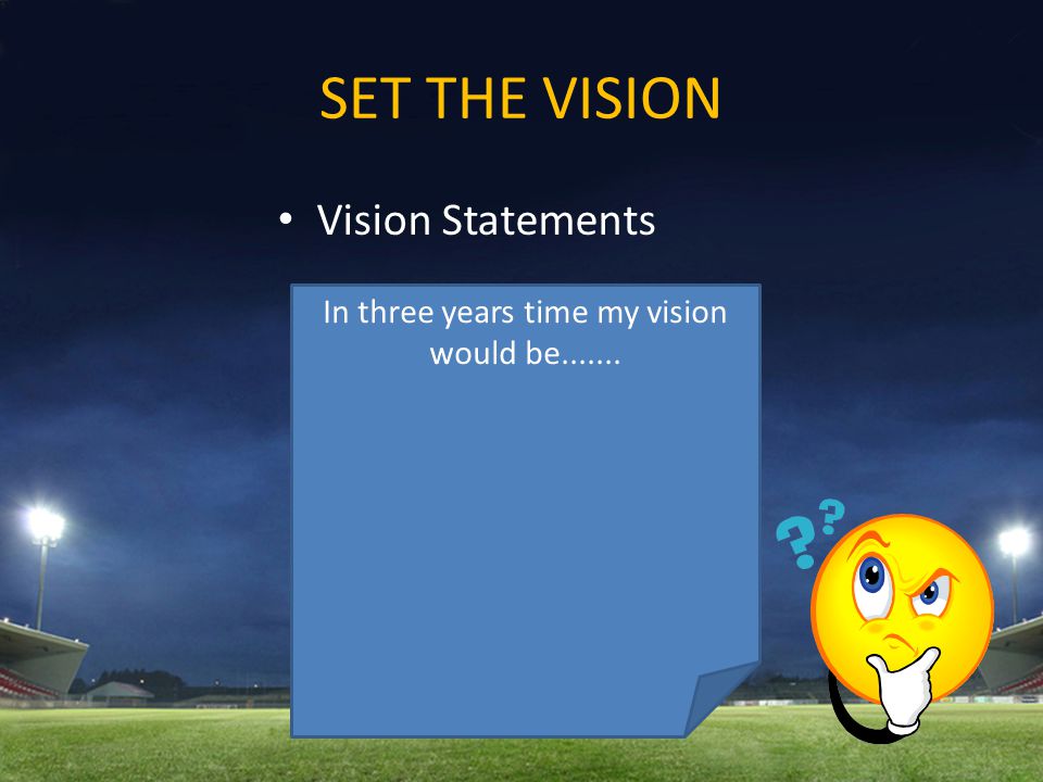 SET THE VISION Vision Statements In three years time my vision would be
