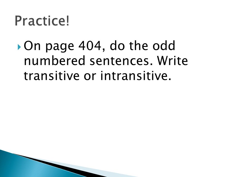  On page 404, do the odd numbered sentences. Write transitive or intransitive.