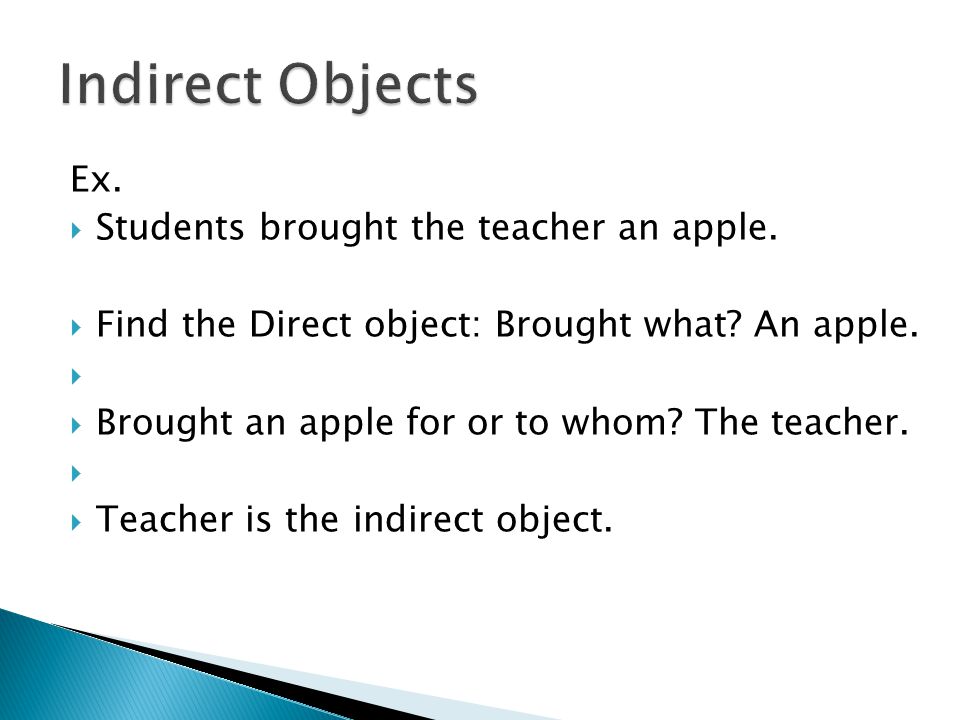 Ex.  Students brought the teacher an apple.  Find the Direct object: Brought what.