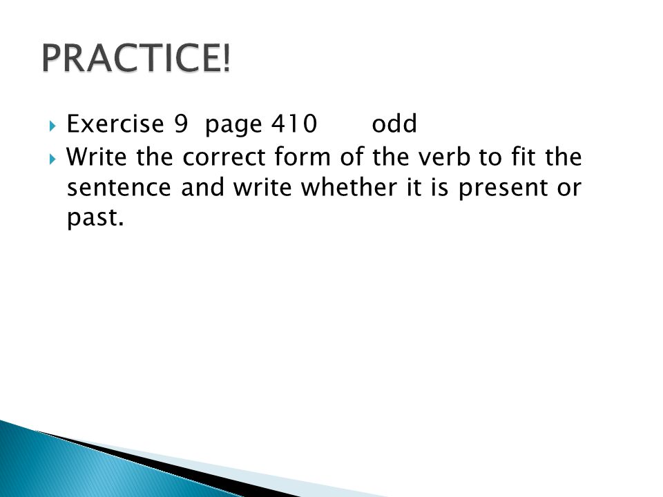  Exercise 9 page 410odd  Write the correct form of the verb to fit the sentence and write whether it is present or past.