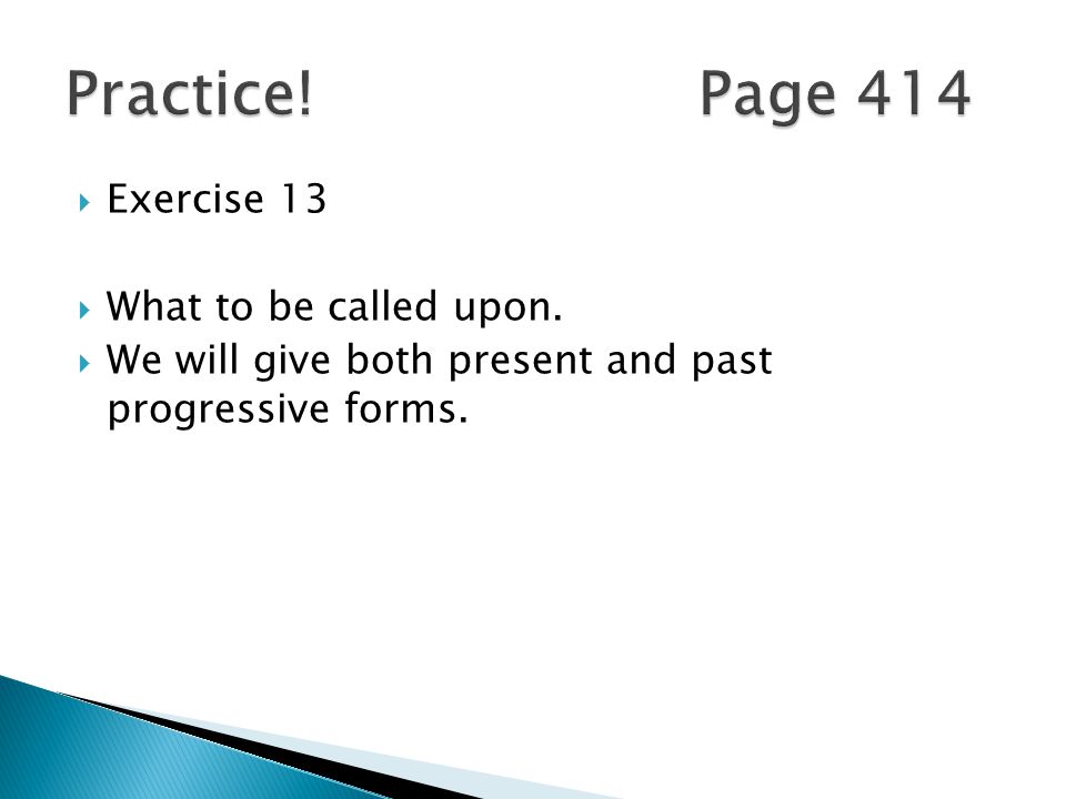  Exercise 13  What to be called upon.  We will give both present and past progressive forms.
