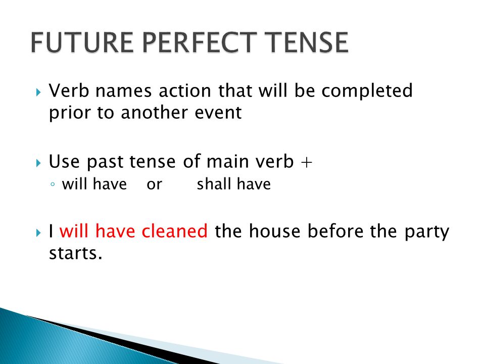  Verb names action that will be completed prior to another event  Use past tense of main verb + ◦ will have or shall have  I will have cleaned the house before the party starts.