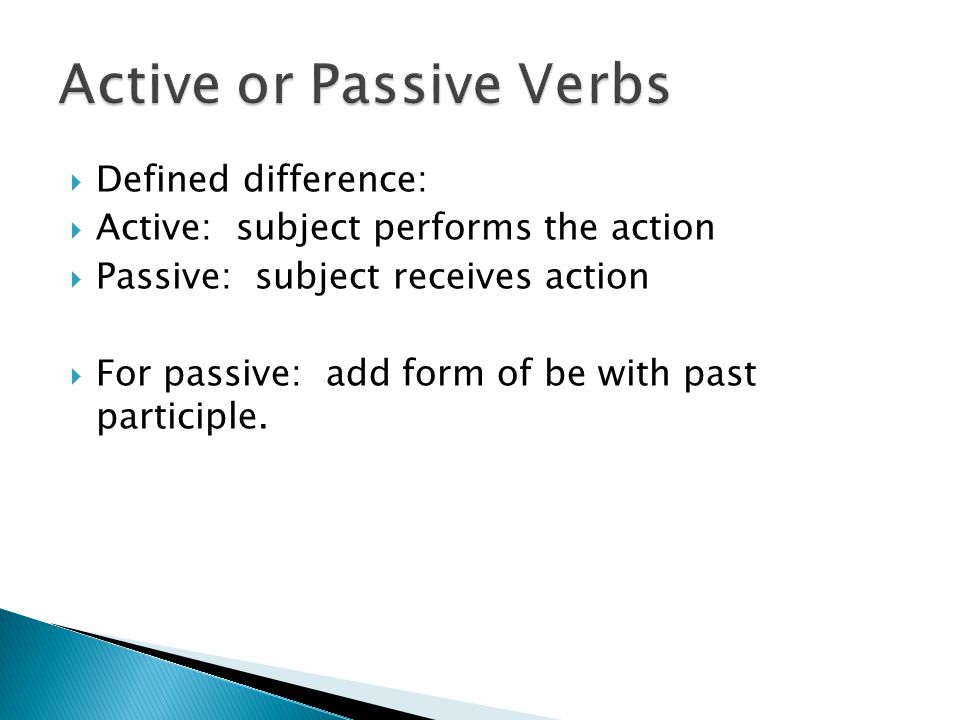 Defined difference:  Active: subject performs the action  Passive: subject receives action  For passive: add form of be with past participle.