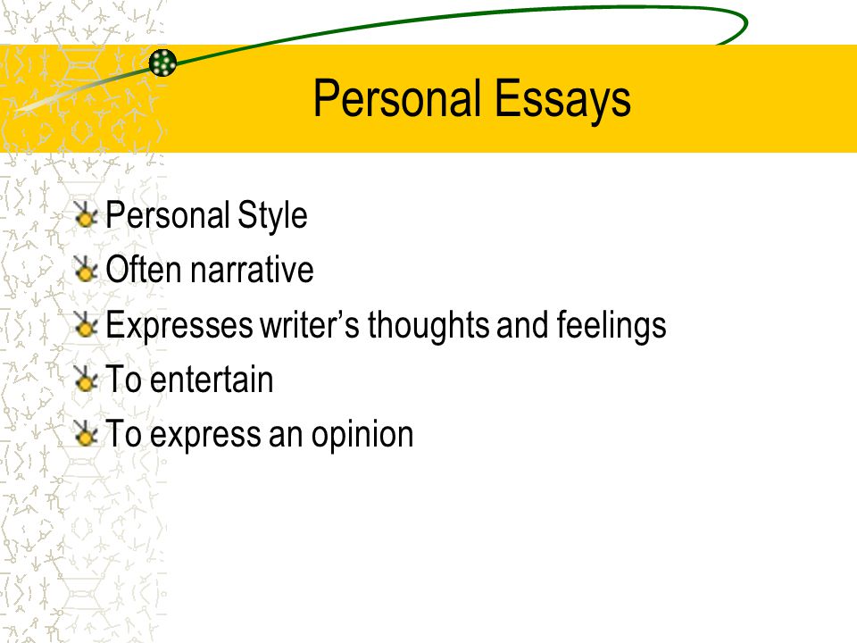 Personal Essays Personal Style Often narrative Expresses writer’s thoughts and feelings To entertain To express an opinion