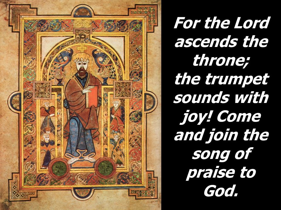 For the Lord ascends the throne; the trumpet sounds with joy.