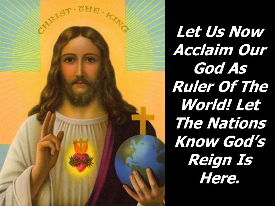Let Us Now Acclaim Our God As Ruler Of The World! Let The Nations Know God’s Reign Is Here.