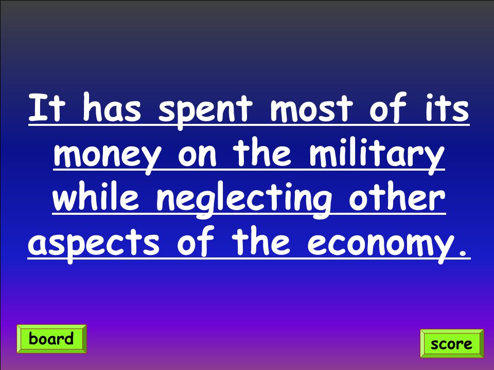 It has spent most of its money on the military while neglecting other aspects of the economy.