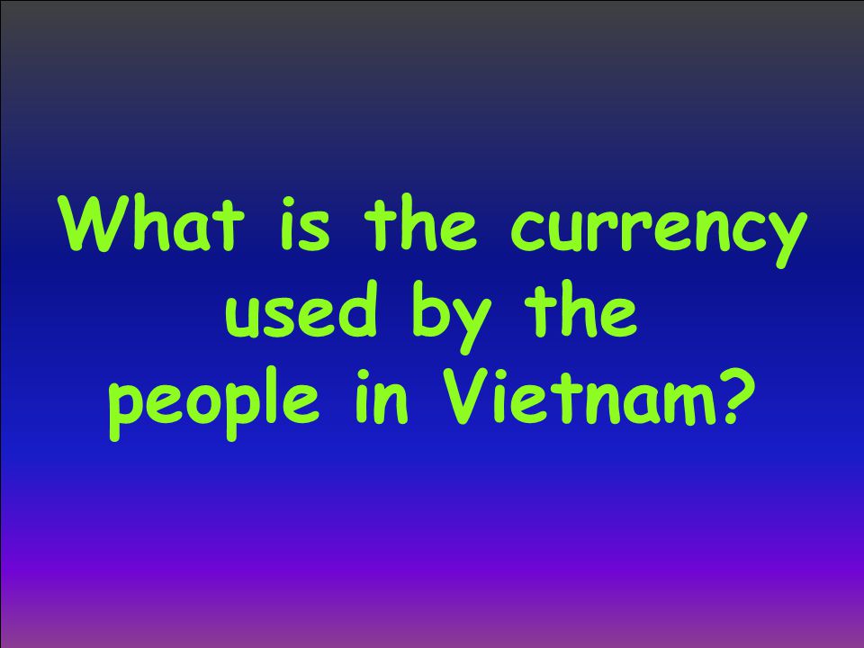 What is the currency used by the people in Vietnam
