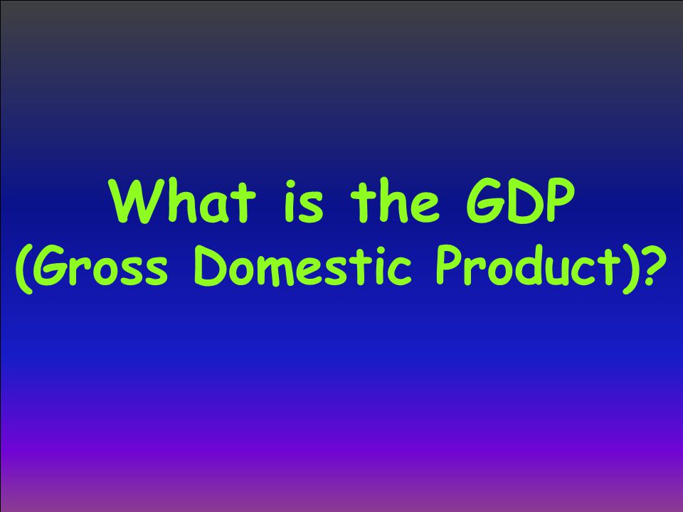 What is the GDP (Gross Domestic Product)