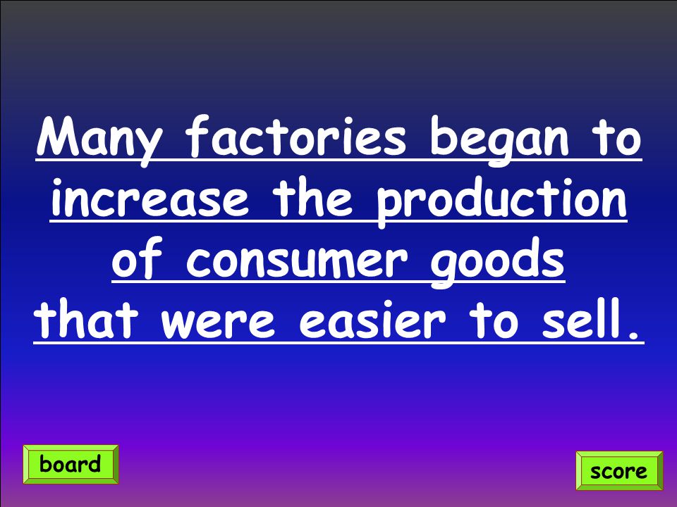 Many factories began to increase the production of consumer goods that were easier to sell.