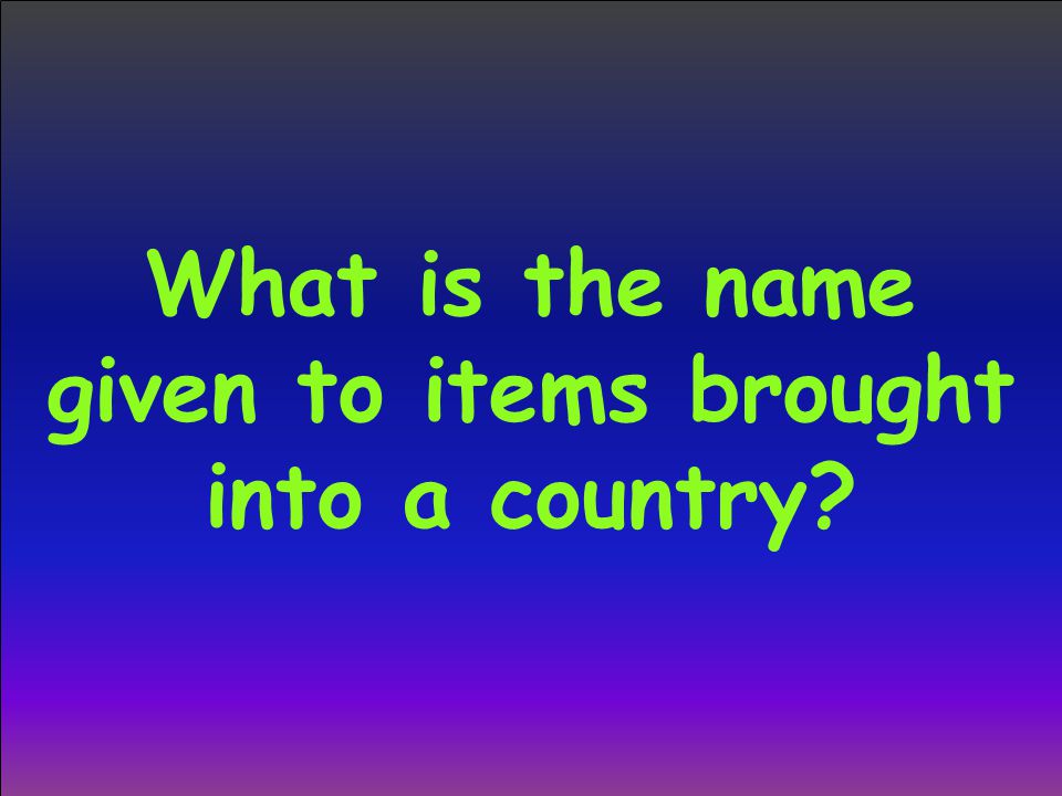 What is the name given to items brought into a country