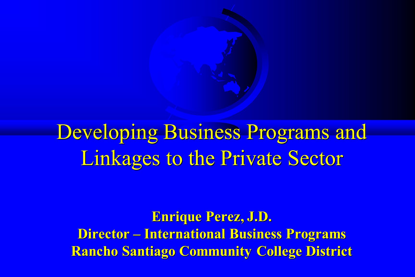 Developing Business Programs and Linkages to the Private Sector Enrique Perez, J.D.